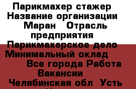 Парикмахер-стажер › Название организации ­ Маран › Отрасль предприятия ­ Парикмахерское дело › Минимальный оклад ­ 30 000 - Все города Работа » Вакансии   . Челябинская обл.,Усть-Катав г.